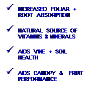 Text Box: P INCREASED FOLIAR + ROOT ABSORPTION
P NATURAL SOURCE OF VITAMINS & MINERALS
P AIDS VINE + SOIL HEALTH
P AIDS CANOPY & FRUIT PERFORMANCE